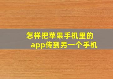 怎样把苹果手机里的app传到另一个手机