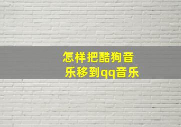 怎样把酷狗音乐移到qq音乐