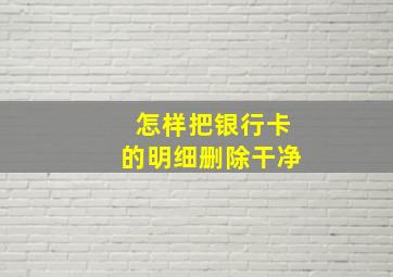 怎样把银行卡的明细删除干净