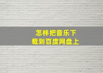 怎样把音乐下载到百度网盘上