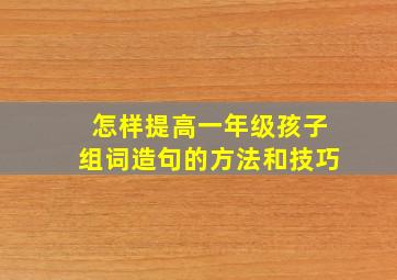 怎样提高一年级孩子组词造句的方法和技巧