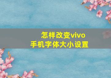 怎样改变vivo手机字体大小设置