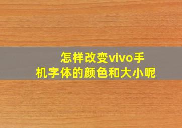 怎样改变vivo手机字体的颜色和大小呢