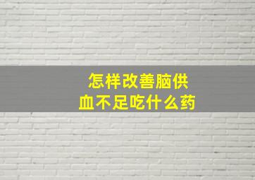 怎样改善脑供血不足吃什么药