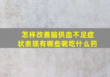 怎样改善脑供血不足症状表现有哪些呢吃什么药