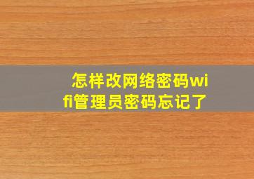 怎样改网络密码wifi管理员密码忘记了