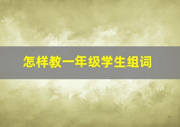 怎样教一年级学生组词