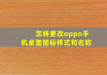 怎样更改oppo手机桌面图标样式和名称