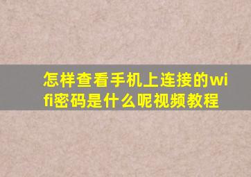 怎样查看手机上连接的wifi密码是什么呢视频教程