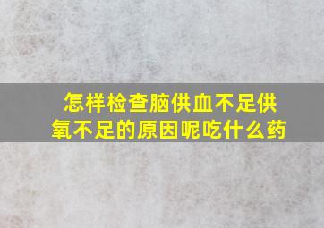 怎样检查脑供血不足供氧不足的原因呢吃什么药