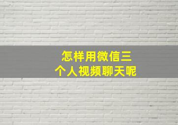 怎样用微信三个人视频聊天呢