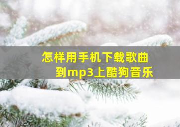 怎样用手机下载歌曲到mp3上酷狗音乐