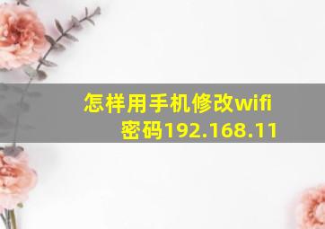 怎样用手机修改wifi密码192.168.11