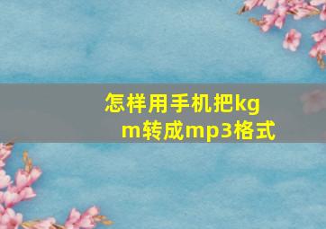 怎样用手机把kgm转成mp3格式