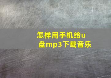 怎样用手机给u盘mp3下载音乐