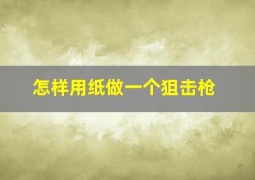 怎样用纸做一个狙击枪