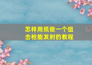 怎样用纸做一个狙击枪能发射的教程