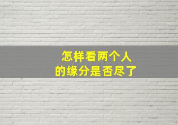 怎样看两个人的缘分是否尽了