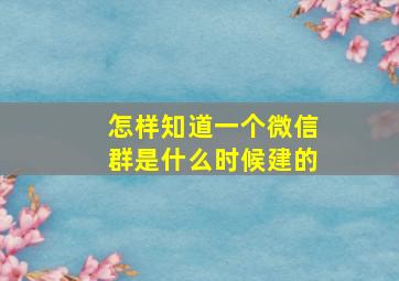 怎样知道一个微信群是什么时候建的