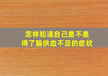 怎样知道自己是不是得了脑供血不足的症状