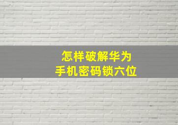 怎样破解华为手机密码锁六位