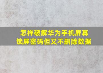 怎样破解华为手机屏幕锁屏密码但又不删除数据