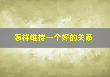 怎样维持一个好的关系