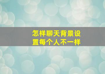 怎样聊天背景设置每个人不一样