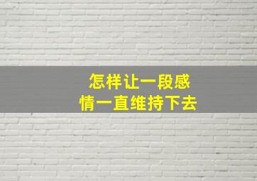 怎样让一段感情一直维持下去