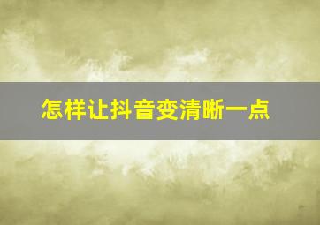 怎样让抖音变清晰一点