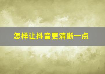 怎样让抖音更清晰一点