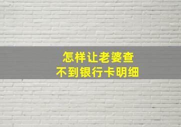 怎样让老婆查不到银行卡明细