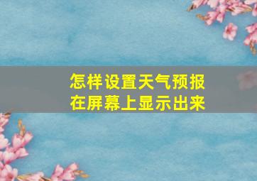 怎样设置天气预报在屏幕上显示出来