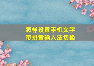 怎样设置手机文字带拼音输入法切换