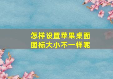 怎样设置苹果桌面图标大小不一样呢