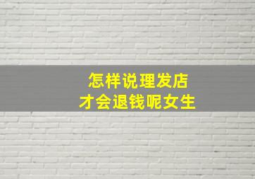 怎样说理发店才会退钱呢女生