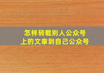 怎样转载别人公众号上的文章到自己公众号