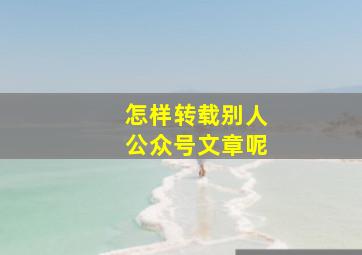 怎样转载别人公众号文章呢