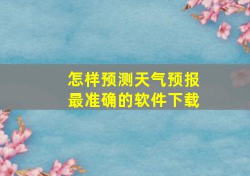 怎样预测天气预报最准确的软件下载