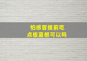 怕感冒提前吃点板蓝根可以吗