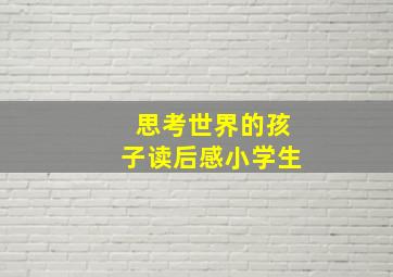 思考世界的孩子读后感小学生