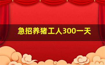 急招养猪工人300一天