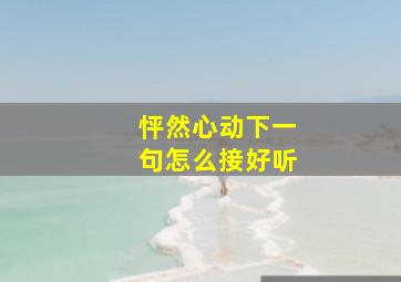 怦然心动下一句怎么接好听