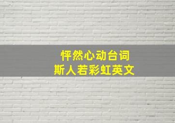 怦然心动台词斯人若彩虹英文