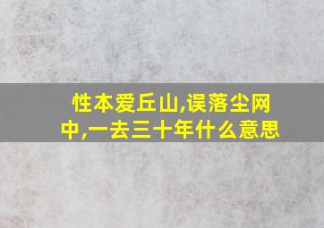 性本爱丘山,误落尘网中,一去三十年什么意思