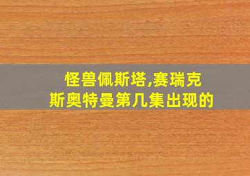 怪兽佩斯塔,赛瑞克斯奥特曼第几集出现的