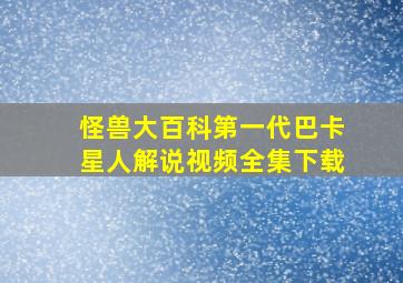 怪兽大百科第一代巴卡星人解说视频全集下载