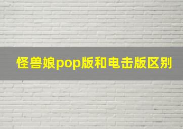 怪兽娘pop版和电击版区别