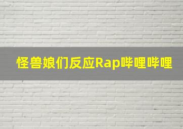 怪兽娘们反应Rap哔哩哔哩