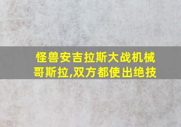 怪兽安吉拉斯大战机械哥斯拉,双方都使出绝技